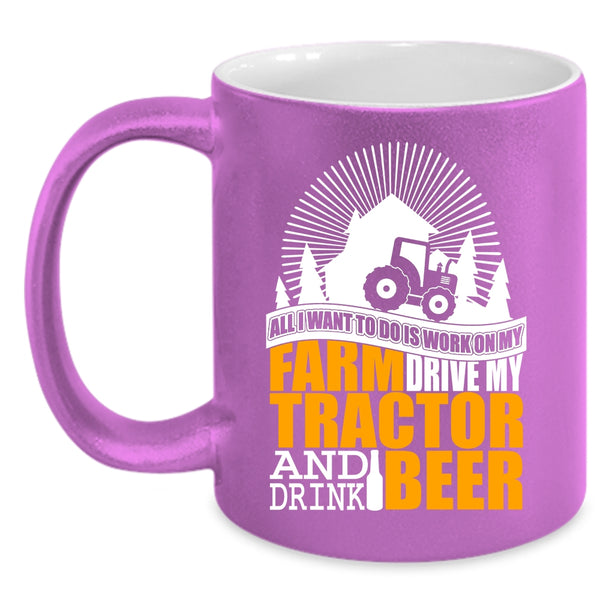 All I Want To Do Is Work On My Farm Coffee Mug, My Tractor And Drink Beer Coffee Cup