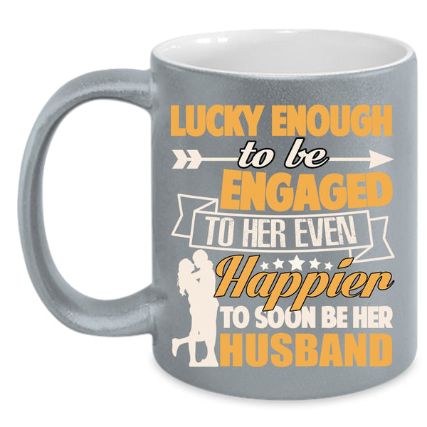 To Be Engaged To Her Even Coffee Mug, Happier To Soon Be Her Husband Coffee Cup