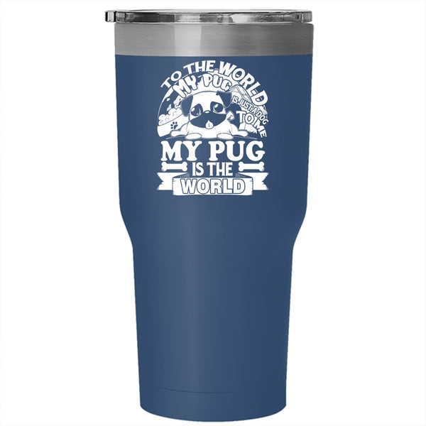 To The World My Pug Is Just A Dog Tumbler 30 oz Stainless Steel, To Me My Pug Is The World Travel Mug