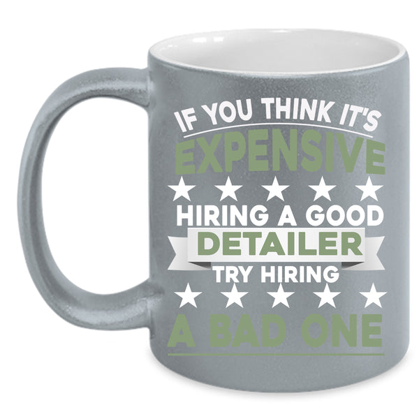 It's Expensive Hiring A Good Detailer Coffee Mug, Try Hiring A Bad One Coffee Cup