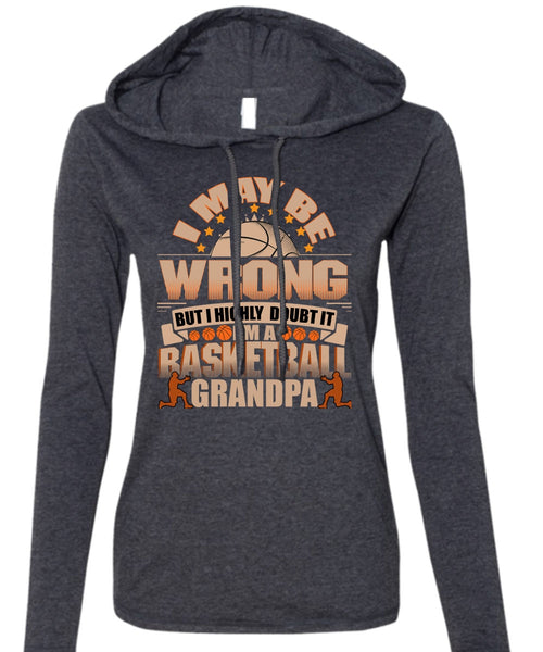 I'm A Basketball Grandpa T Shirt, I May Be Wrong T Shirt (Anvil Ladies Ringspun Hooded)