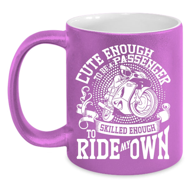 Cute Enough To Be A Passenger Coffee Mug, Skilled Enough To Ride My Own Coffee Cup
