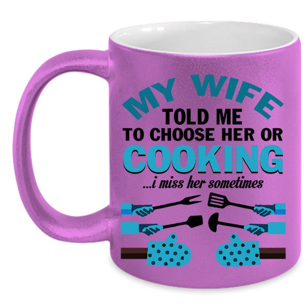 Cute Wife Coffee Mug, My Wife Told Me To Choose Her Or Cooking Accent Mug