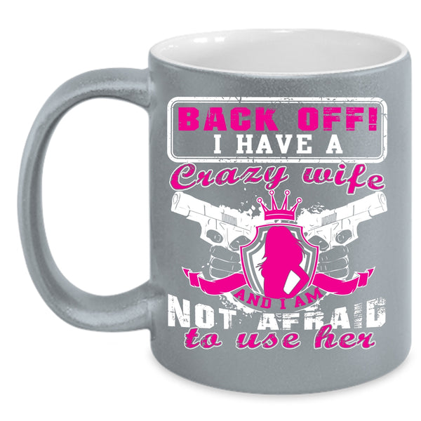 I Have A Crazy Wife Coffee Mug, I Am Not Afraid To Use Her Coffee Cup