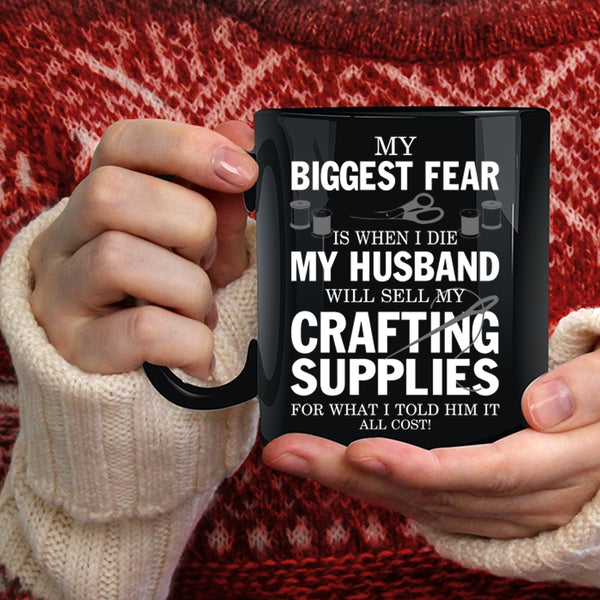 My Biggest Fear Coffee Mug, My Husband Will Sell My Crafting Supplies Coffee Cup