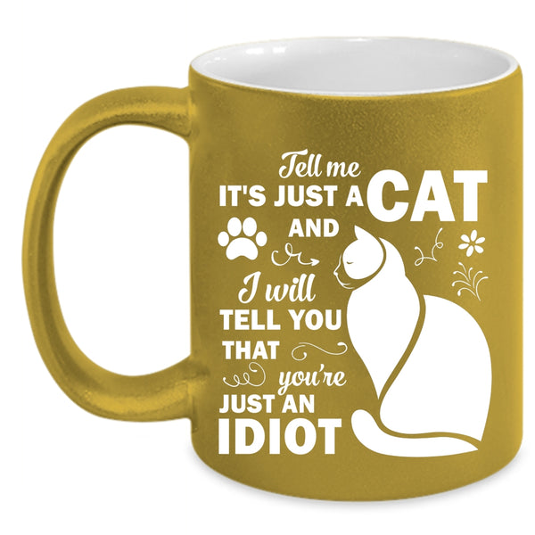 Tell Me Just A Cat Mug, I Will Tell You That You're Just An Idiot Cup