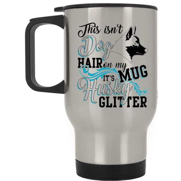 It's Husky Glitter Travel Mug, This Isn't Dog Hair Mug