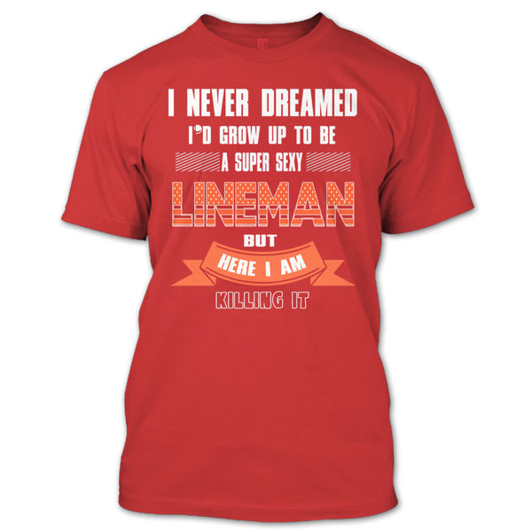 I Never Dreamed T Shirt, I'd Grow Up To Be A Sexy Lineman T Shirt
