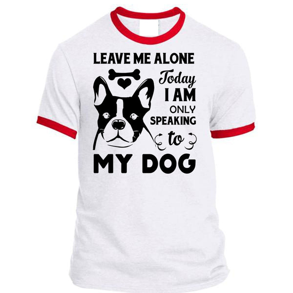 Leave Me Alone Today I Am Only Speaking To My Dog T Shirt, Favorite T Shirt