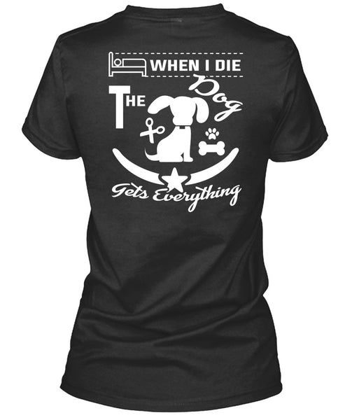 When I Die The Dog Gets Everything T Shirt, I Love Dogs T Shirt