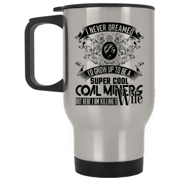 My Wife Travel Mug, I'd Grow Up To Be A Cool Coal Miner's Wife Mug