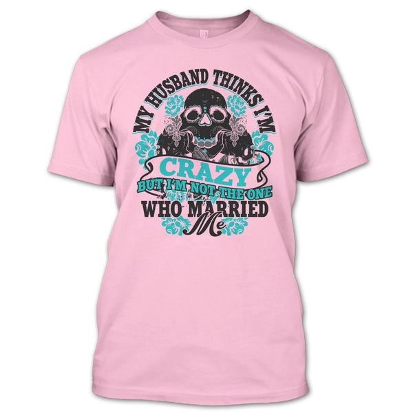 My Husband Thinks I'm Crazy T Shirt, Awesome Husband T Shirt