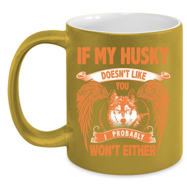 If My Husky Doesn't Like You Coffee Mug, I Probably Won't Either Coffee Cup