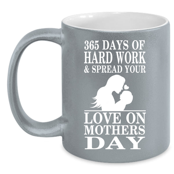 365 Days Of Hard Work Coffee Mug, Love On Mothers Day Coffee Cup