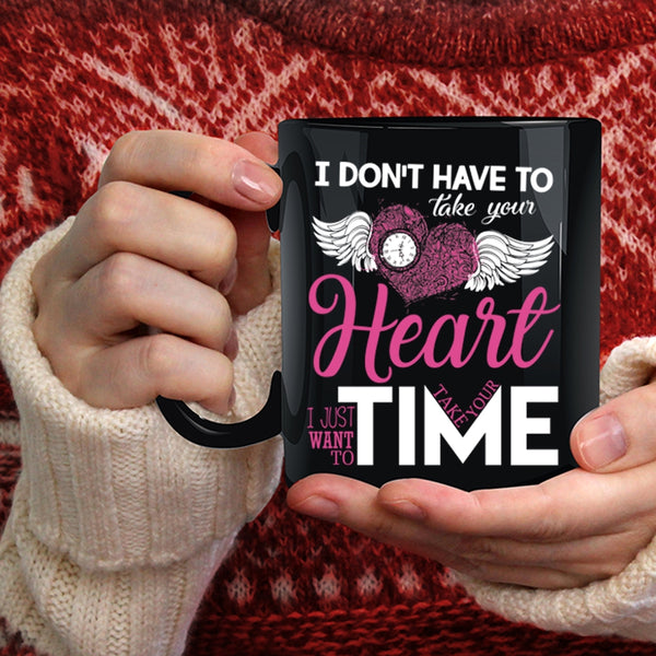 I Don't Have To Take Your Heart Coffee Mug, I Want To Take Your Time Coffee Cup