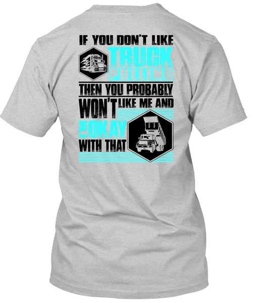 You Don't Like Truck Pulling T Shirt, I Love Trucking T Shirt