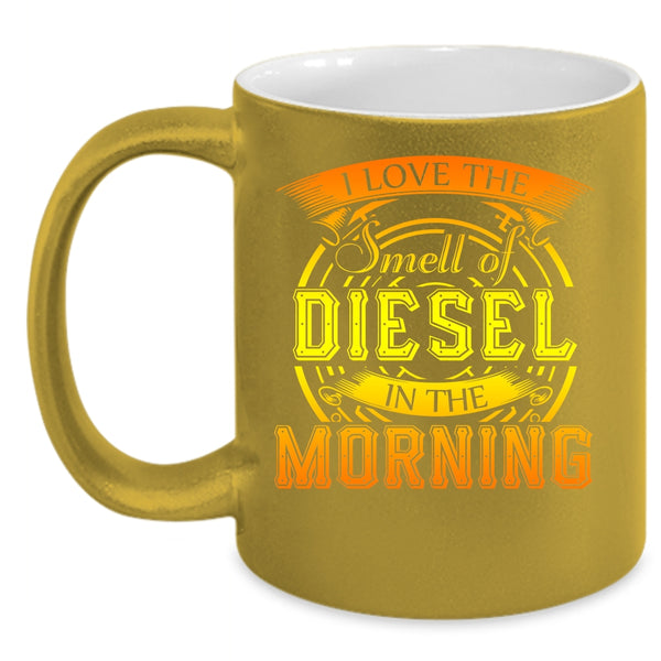 I Love The Smell Of Diesel In The Morning Coffee Mug, Cool Coffee Cup