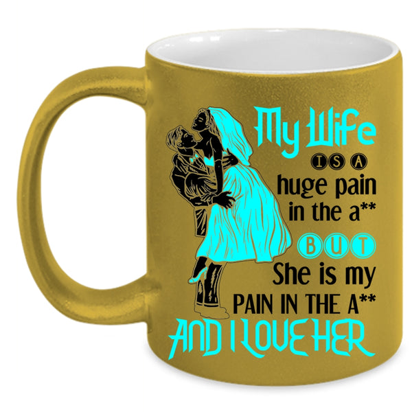 Funny Gift For Wedding Coffee Mug, My Wife Is A Huge Pain And I Love Her Accent Mug