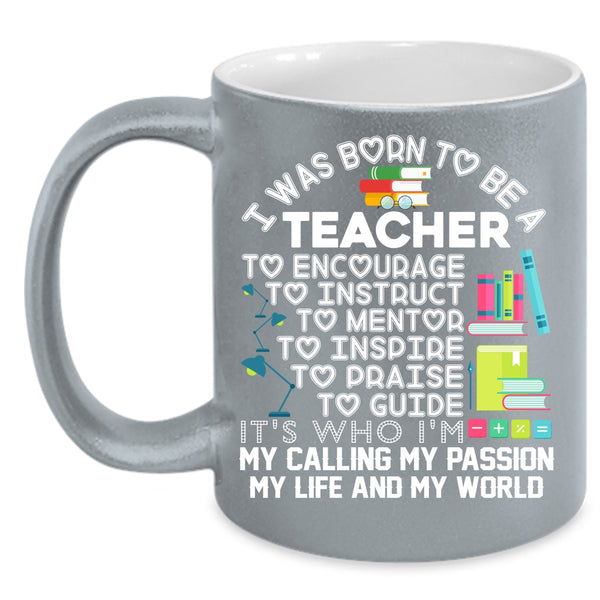 I Was Born To Be A Teacher Coffee Mug, My Passion My Life And My World Coffee Cup
