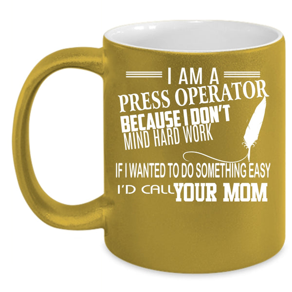 I Am A Press Operator Coffee Mug, Funny Press Operator Coffee Cup