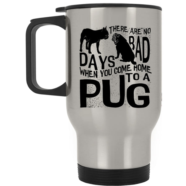 You Come Home To A Pug Travel Mug, There Are No Days Bad Mug