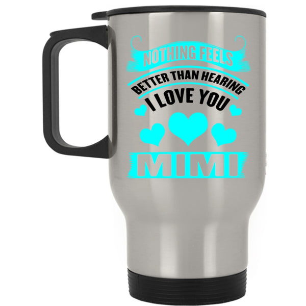Mimi Travel Mug, Nothing Feels Better Than Hearing I Love You Mug