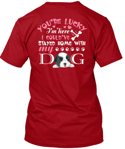 I Could've Stayed Home With My Dog T Shirt, You're Lucky T Shirt