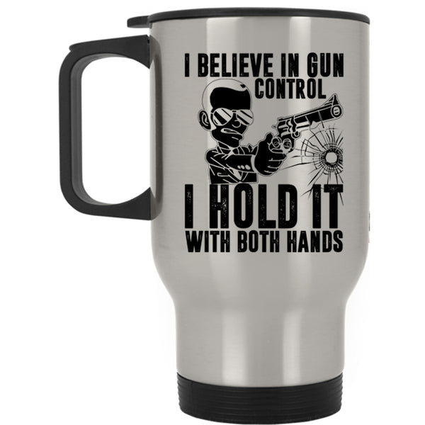 I Hold It With Both Hands Travel Mug, I Believe In Gun Control Mug