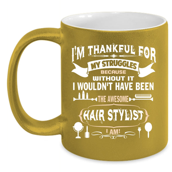 I'm Thankful For My Struggles Coffee Mug, Awesome Hair Stylist I Am Coffee Cup
