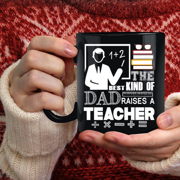 The Best Kind Of Dad Raises A Teacher Coffee Mug, Cool Teacher Dad Coffee Cup