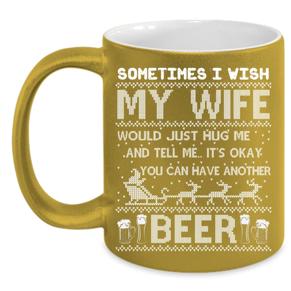 I Wish My Wife Hug Me Coffee Mug, You Can Have Another Beer Coffee Cup
