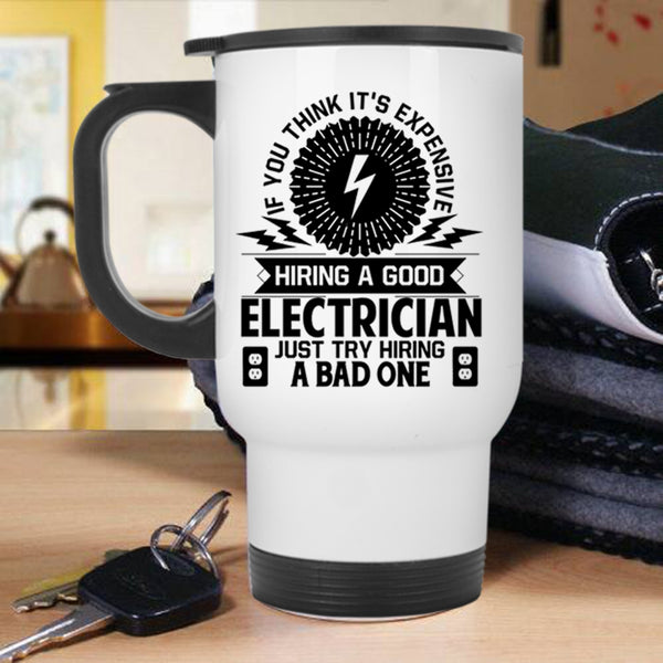 Just Try Hiring A Bad One Travel Mug, It's Expensive Hiring A Good Electrician Mug