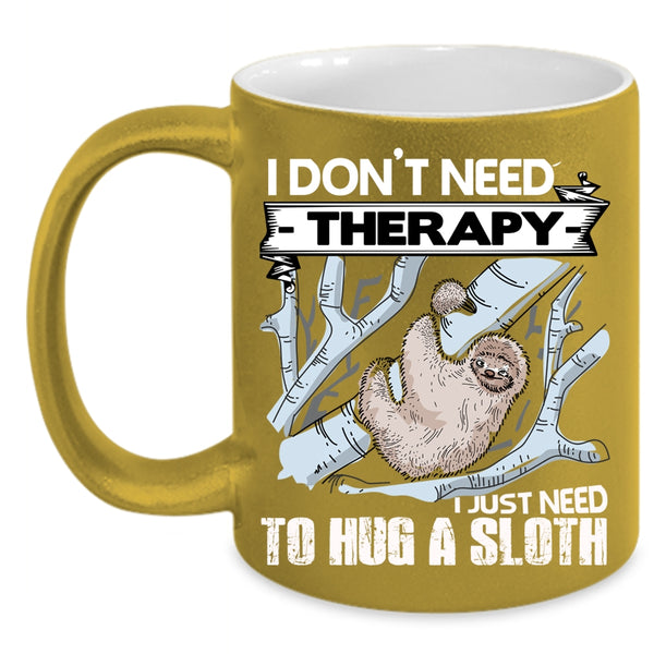 I Don't Need Therapy Coffee Mug, I Just Need To Hug A Sloth Coffee Cup