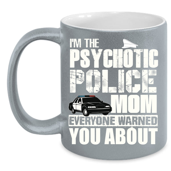 I'm The Psychotic Police Mom Coffee Mug, Cool Gift For My Mom Coffee Cup
