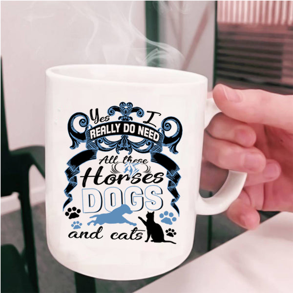 All These Horses Dogs And Cats Coffee Mug, I Really Do Need  Cup