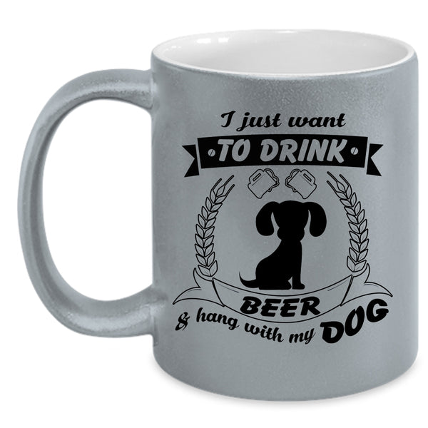 I Just Want To Drink Beer And Hang With My Dog Cup