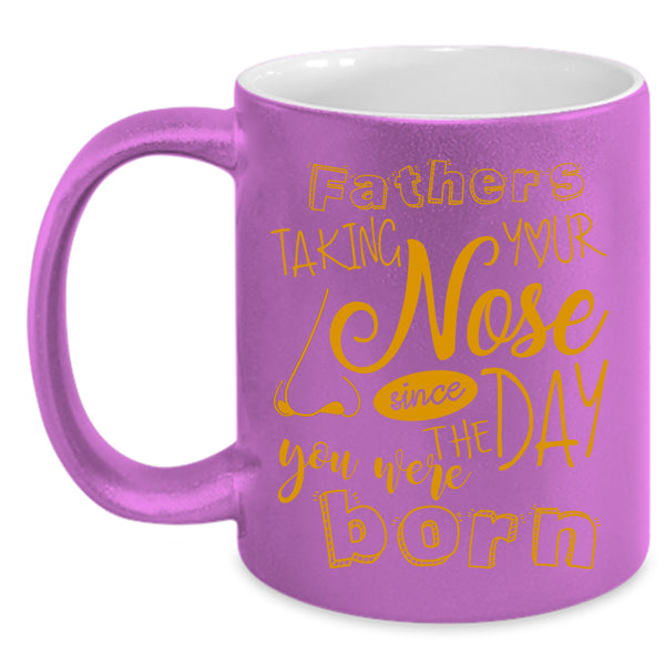 Fathers Taking Your Nose Coffee Mug, You Were Born Coffee Cup