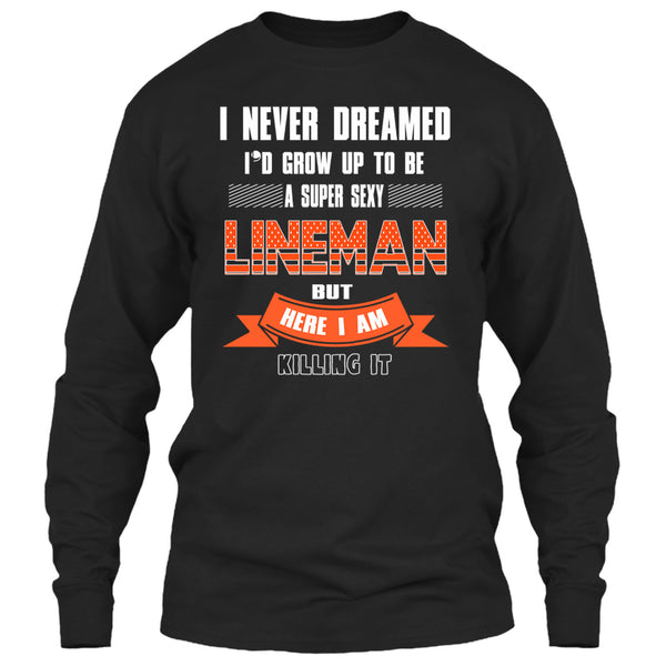 I Never Dreamed T Shirt, I'd Grow Up To Be A Sexy Lineman T Shirt