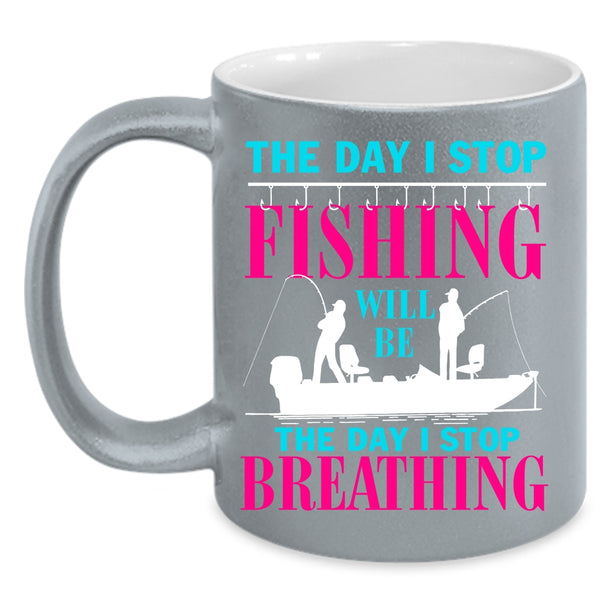 The Day I Stop Fishing Coffee Mug, The Day I Stop Breathing Coffee Cup