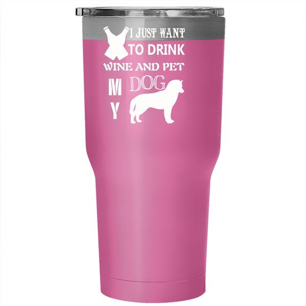 I Just Want To Drink Wine And Pet Tumbler 30 oz Stainless Steel, My Dog Travel Mug