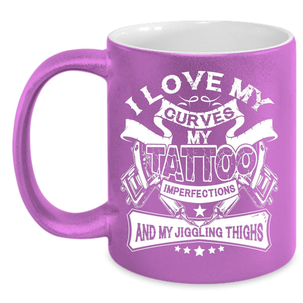 I Love My Curves My Tattoo Imperfections Coffee Mug, My Jiggling Thighs Coffee Cup