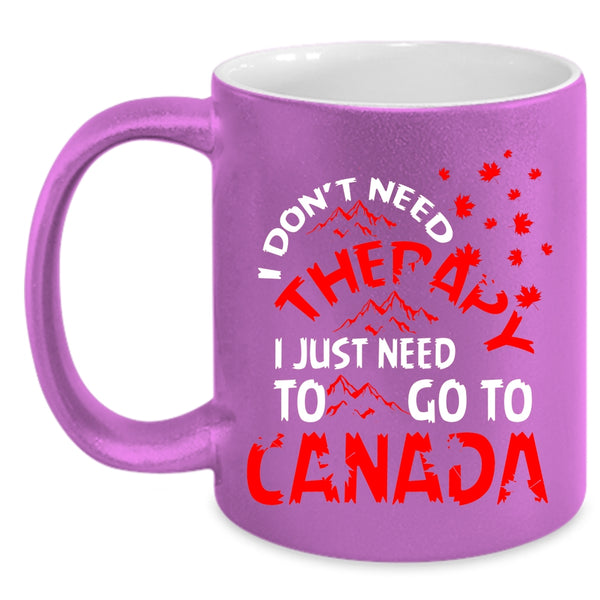 I Don't Need Therapy Coffee Mug, I Just Need To Go To Canada Coffee Cup
