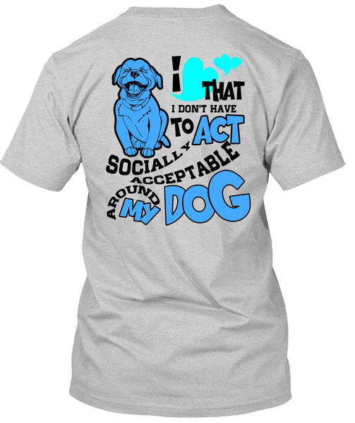 Acceptable Around My Dog T Shirt, I Love My Dog T Shirt