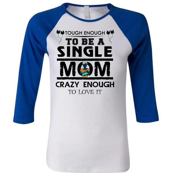 Tough Enough To Be A Single Mom Crazy Enough To Love It T Shirt, Mother's Day T Shirt