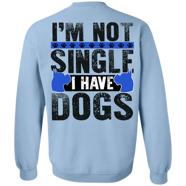 I Love My Dog T Shirt, I'm Not Single I Have Dogs Sweatshirt