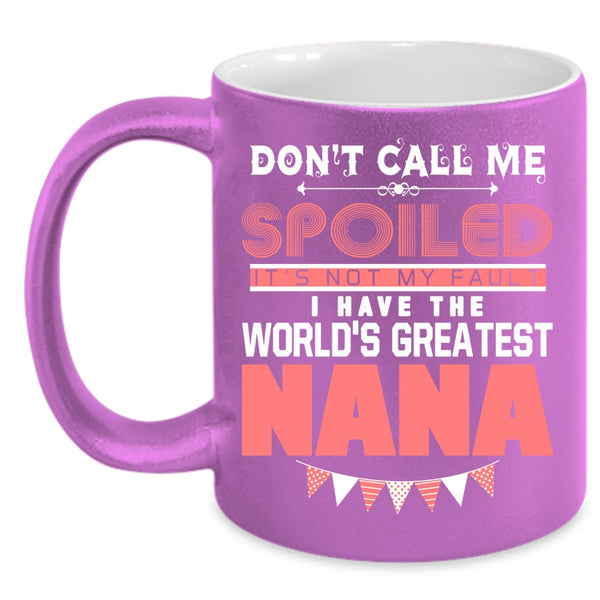 Don't Call Me Spoiled Coffee Mug, I Have The World's Greatest Nana Coffee Cup