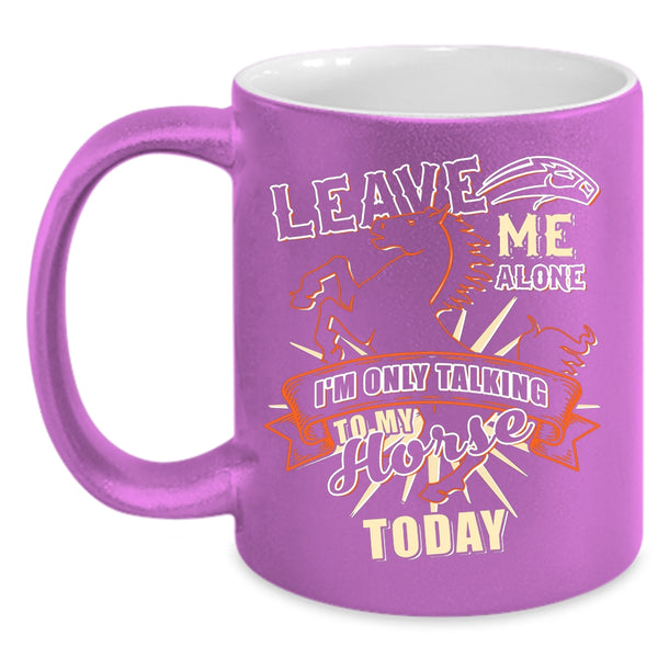 Leave Me Alone Coffee Mug, I'm Only Talking To My Horse Today Coffee Cup