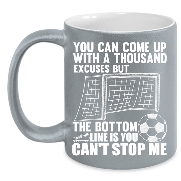 You Can Come Up With A Thousand Excuses Coffee Mug, Soccer Coffee Cup
