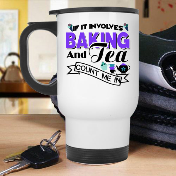 Count Me In Travel Mug, If It Involves Baking And Tea Mug