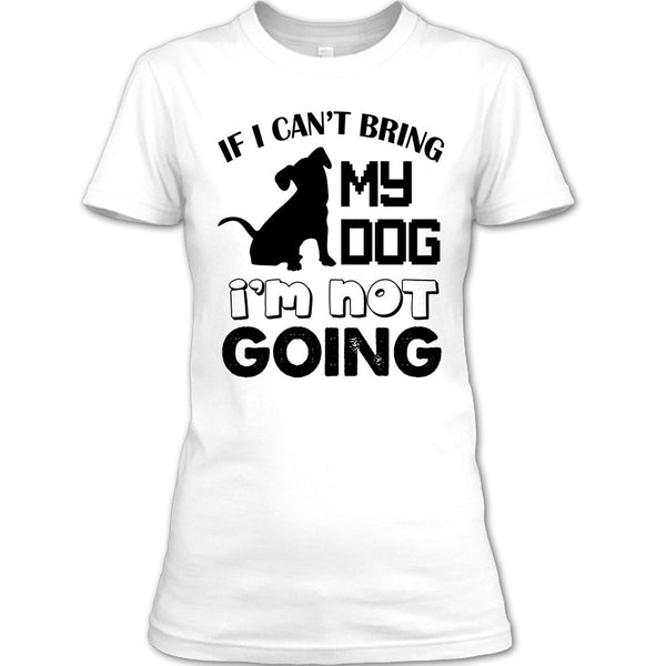 If I Can’t Bring My Dog T Shirt, I Love My Dog T Shirt